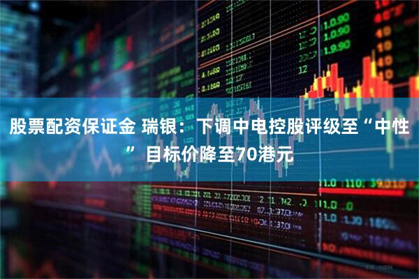 股票配资保证金 瑞银：下调中电控股评级至“中性” 目标价降至70港元
